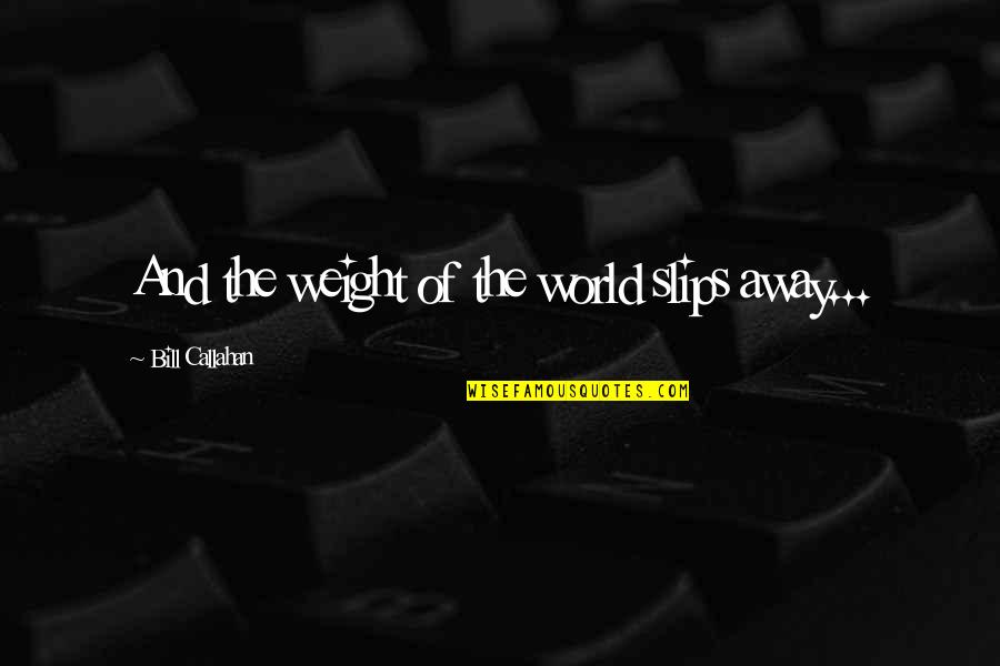 John Malkovich Dangerous Liaisons Quotes By Bill Callahan: And the weight of the world slips away...