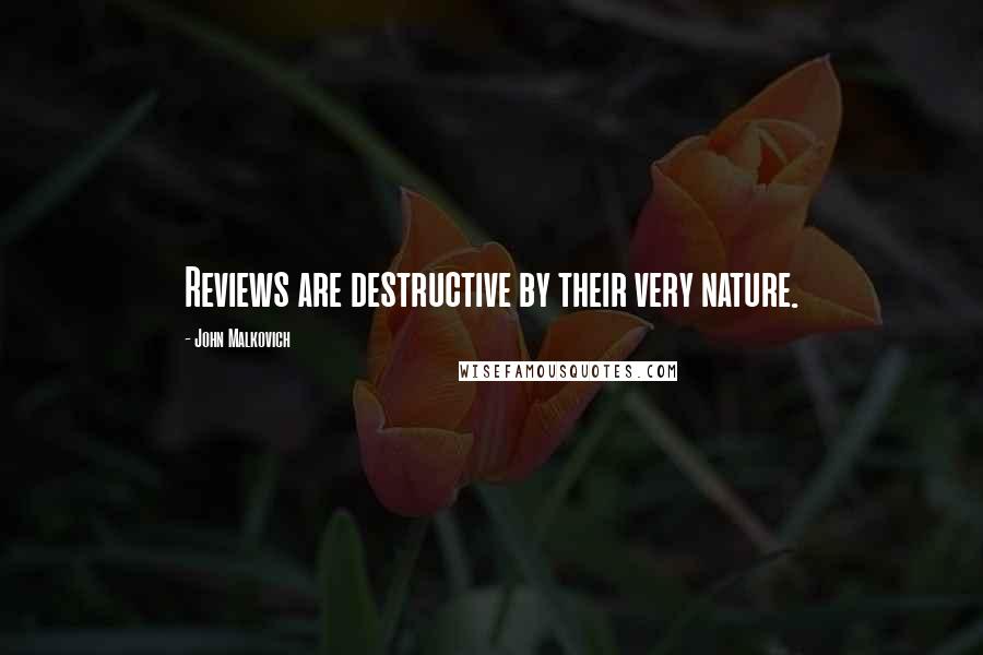John Malkovich quotes: Reviews are destructive by their very nature.