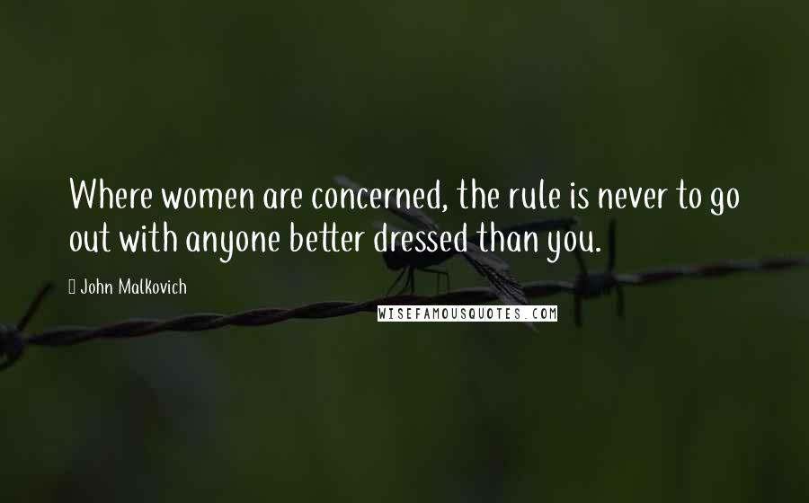 John Malkovich quotes: Where women are concerned, the rule is never to go out with anyone better dressed than you.