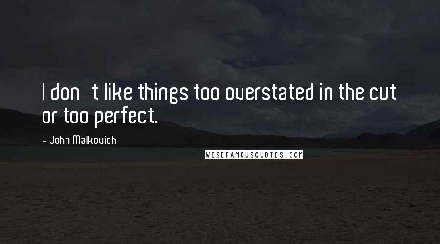 John Malkovich quotes: I don't like things too overstated in the cut or too perfect.