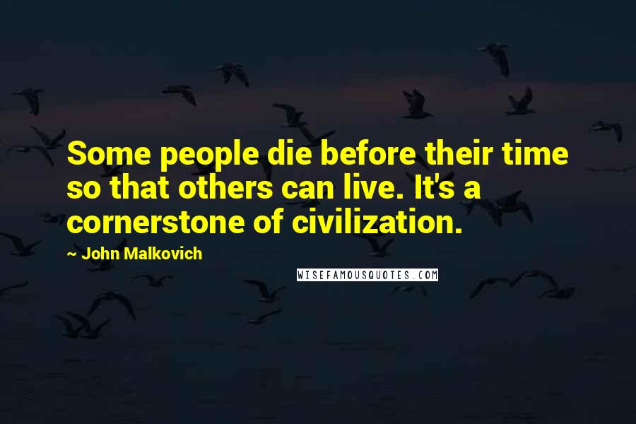 John Malkovich quotes: Some people die before their time so that others can live. It's a cornerstone of civilization.
