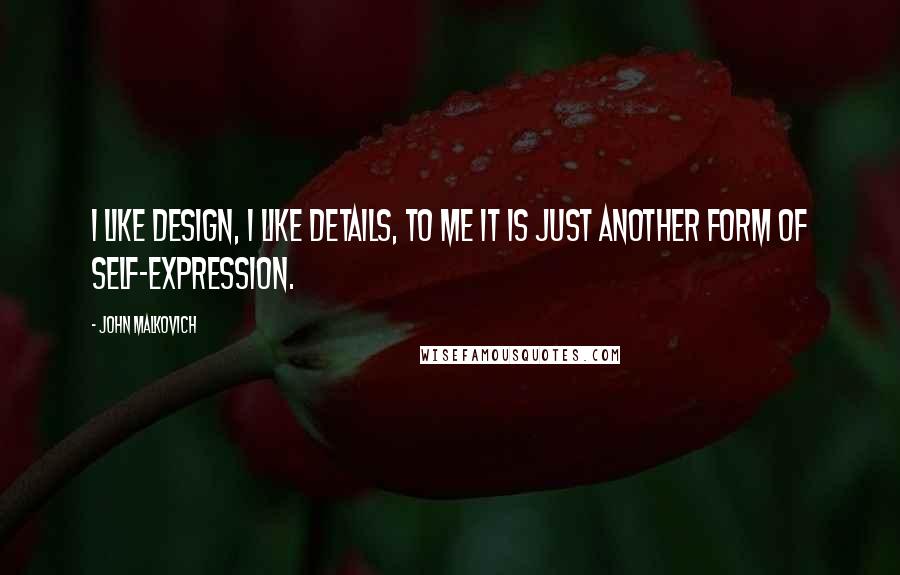 John Malkovich quotes: I like design, I like details, to me it is just another form of self-expression.