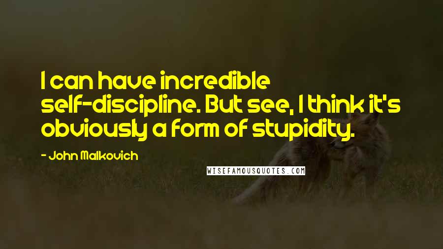 John Malkovich quotes: I can have incredible self-discipline. But see, I think it's obviously a form of stupidity.