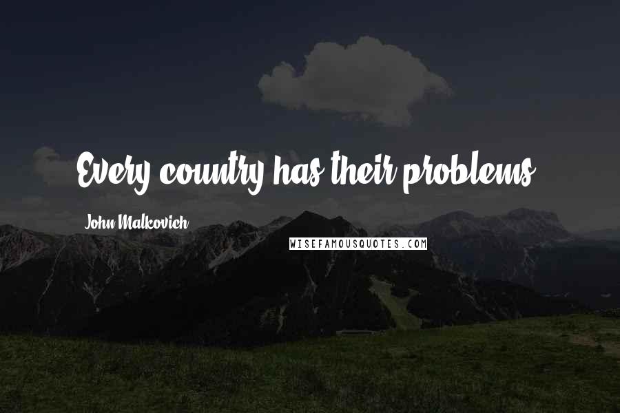 John Malkovich quotes: Every country has their problems.