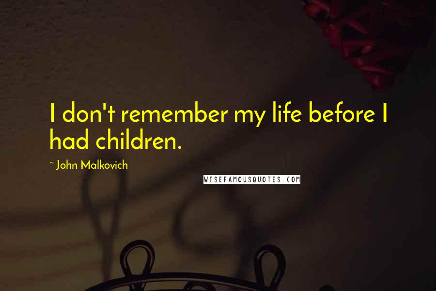 John Malkovich quotes: I don't remember my life before I had children.