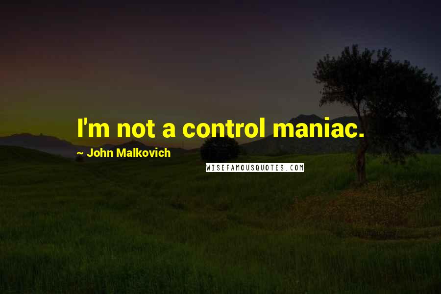 John Malkovich quotes: I'm not a control maniac.