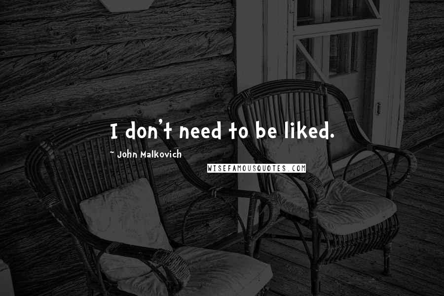 John Malkovich quotes: I don't need to be liked.