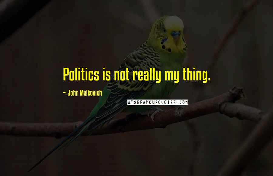 John Malkovich quotes: Politics is not really my thing.