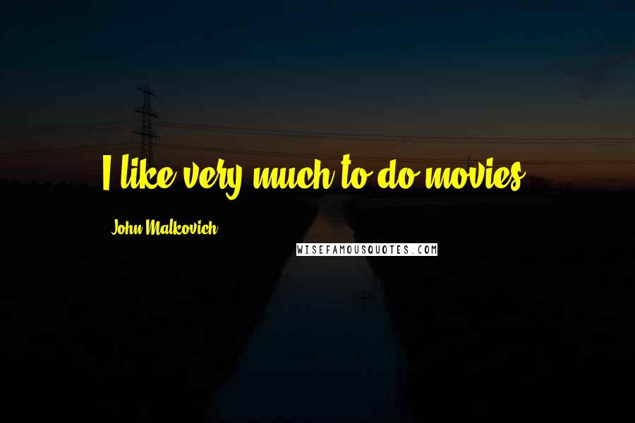 John Malkovich quotes: I like very much to do movies.