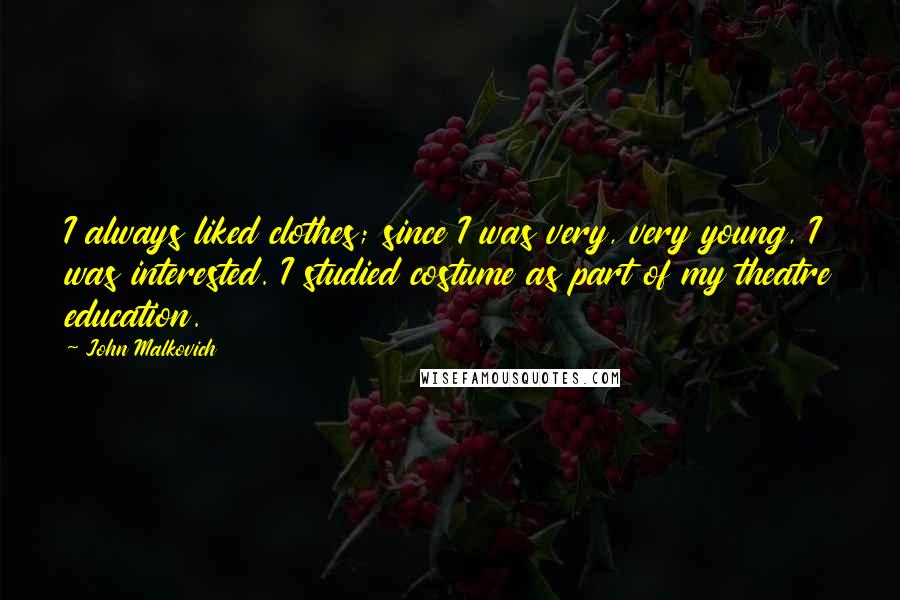 John Malkovich quotes: I always liked clothes; since I was very, very young, I was interested. I studied costume as part of my theatre education.