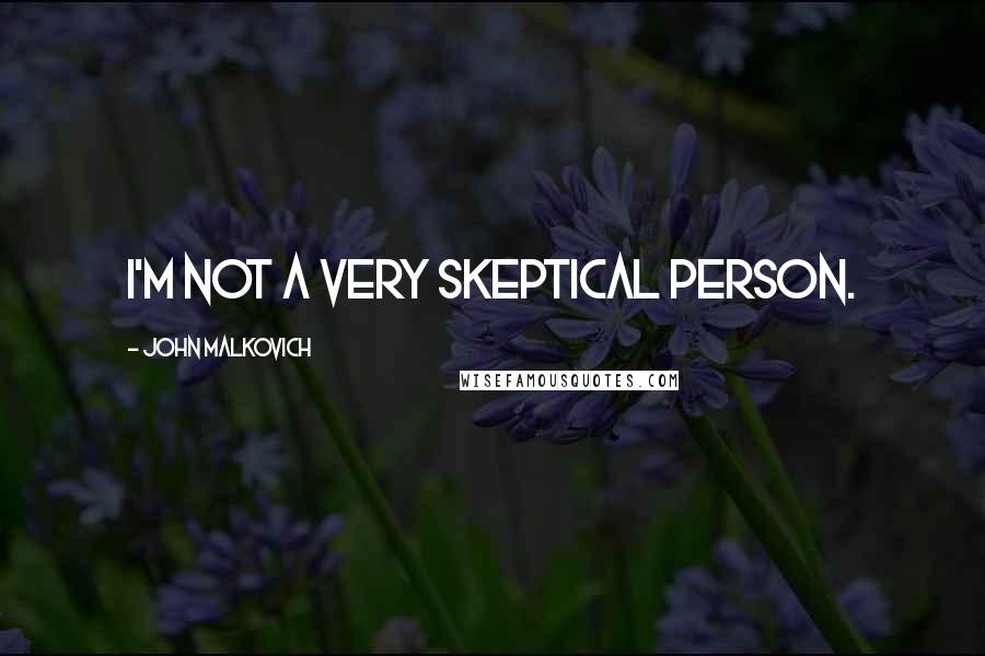 John Malkovich quotes: I'm not a very skeptical person.