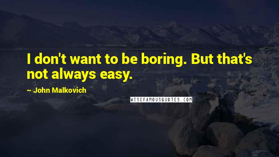 John Malkovich quotes: I don't want to be boring. But that's not always easy.