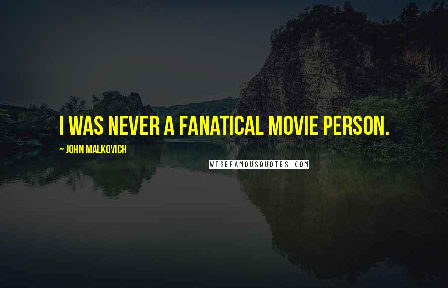 John Malkovich quotes: I was never a fanatical movie person.