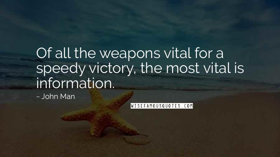 John Man quotes: Of all the weapons vital for a speedy victory, the most vital is information.