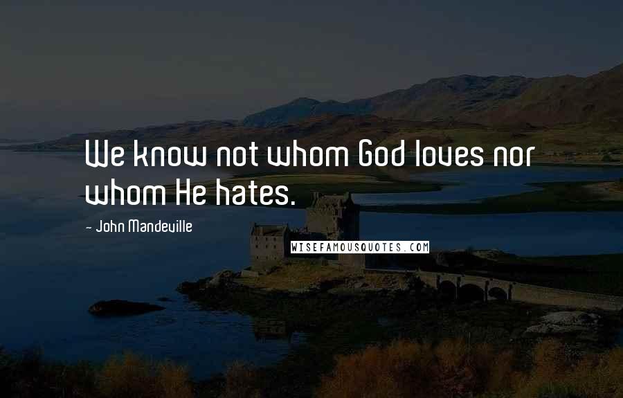 John Mandeville quotes: We know not whom God loves nor whom He hates.