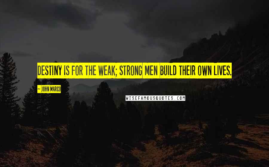 John Marco quotes: Destiny is for the weak; strong men build their own lives.