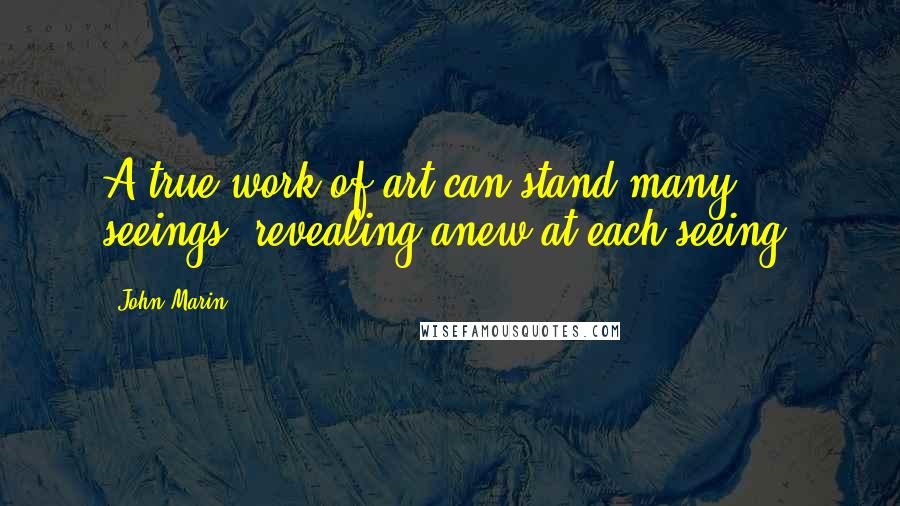 John Marin quotes: A true work of art can stand many seeings, revealing anew at each seeing.