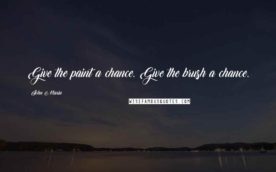 John Marin quotes: Give the paint a chance. Give the brush a chance.