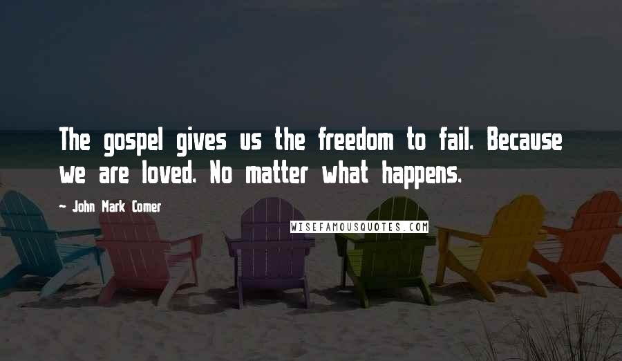 John Mark Comer quotes: The gospel gives us the freedom to fail. Because we are loved. No matter what happens.