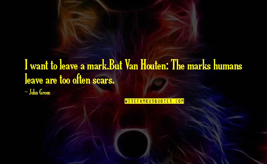 John Mark Green Quotes By John Green: I want to leave a mark.But Van Houten: