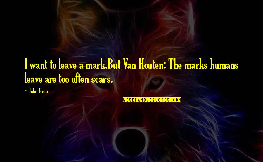 John Mark Green Quotes By John Green: I want to leave a mark.But Van Houten: John Mark Green Quotes By John Green: I want to leave a mark.But Van Houten: