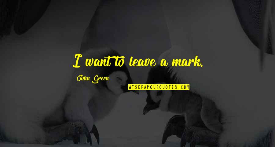 John Mark Green Quotes By John Green: I want to leave a mark. John Mark Green Quotes By John Green: I want to leave a mark.