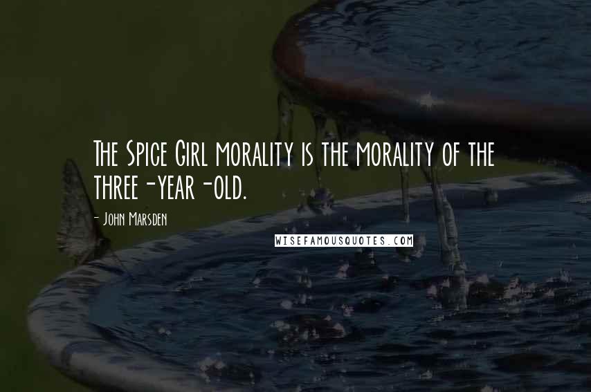 John Marsden quotes: The Spice Girl morality is the morality of the three-year-old.