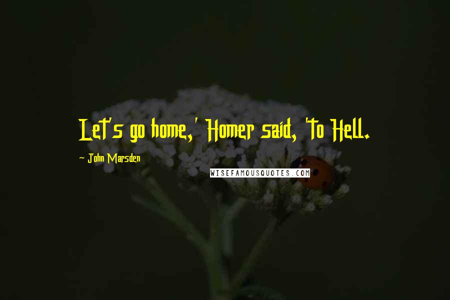 John Marsden quotes: Let's go home,' Homer said, 'to Hell.