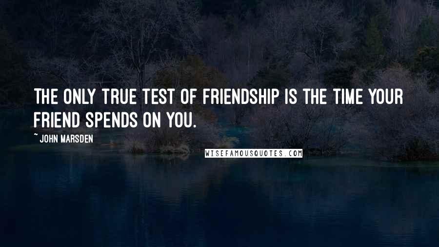 John Marsden quotes: The only true test of friendship is the time your friend spends on you.