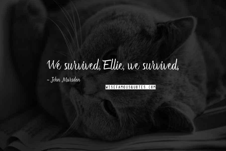 John Marsden quotes: We survived, Ellie, we survived.