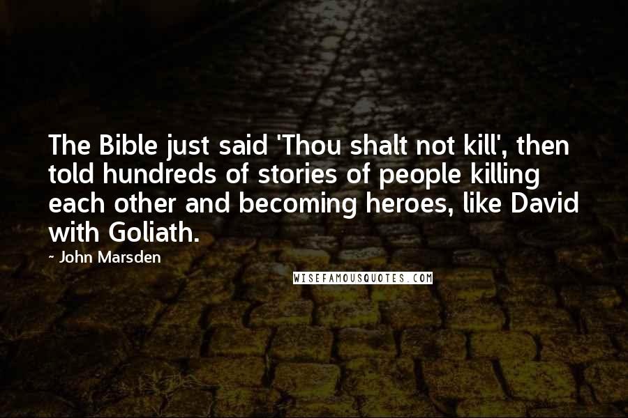 John Marsden quotes: The Bible just said 'Thou shalt not kill', then told hundreds of stories of people killing each other and becoming heroes, like David with Goliath.