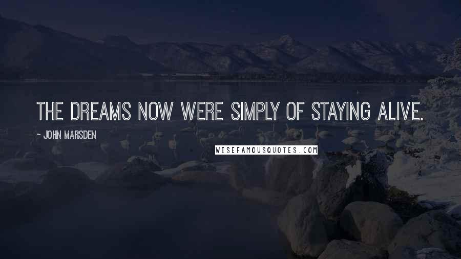 John Marsden quotes: The dreams now were simply of staying alive.
