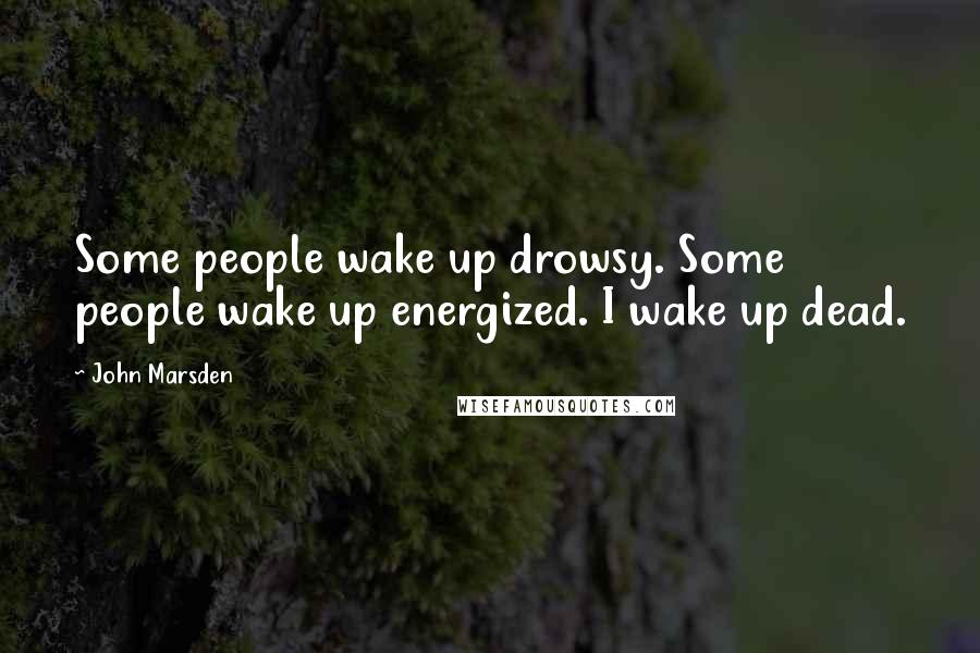 John Marsden quotes: Some people wake up drowsy. Some people wake up energized. I wake up dead.