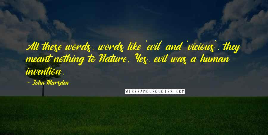 John Marsden quotes: All these words, words like 'evil' and 'vicious', they meant nothing to Nature. Yes, evil was a human invention.