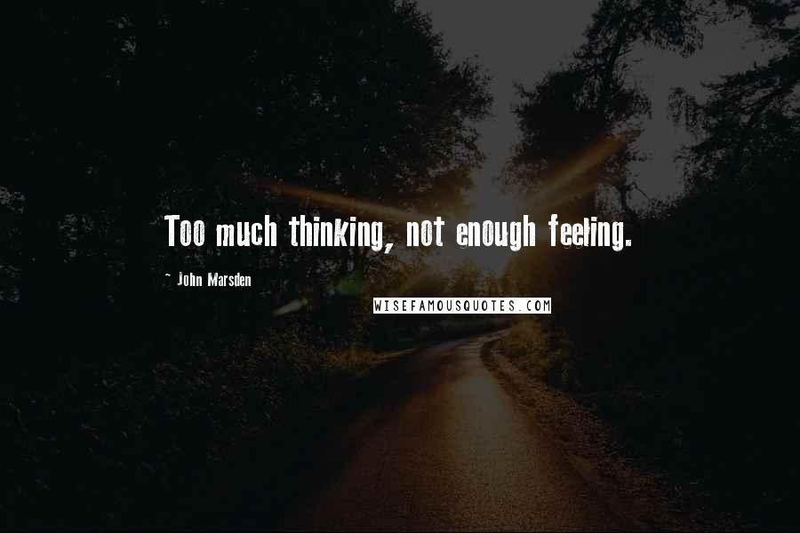 John Marsden quotes: Too much thinking, not enough feeling.