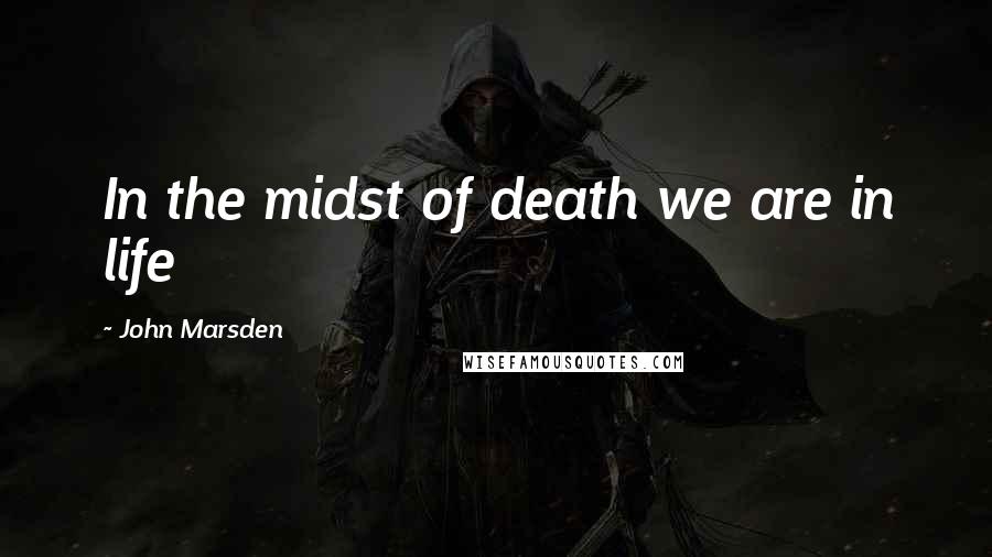 John Marsden quotes: In the midst of death we are in life