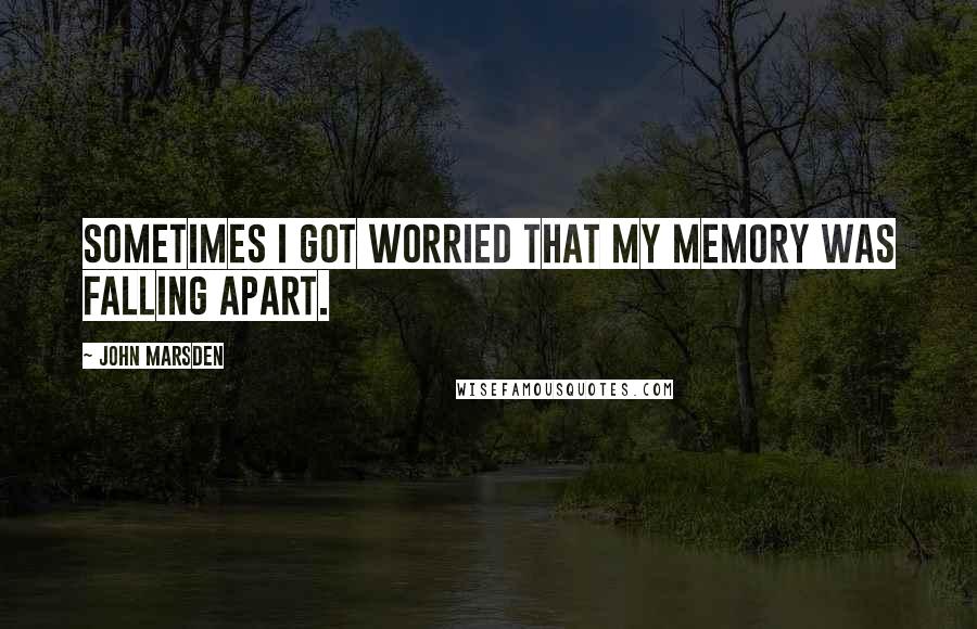 John Marsden quotes: Sometimes I got worried that my memory was falling apart.