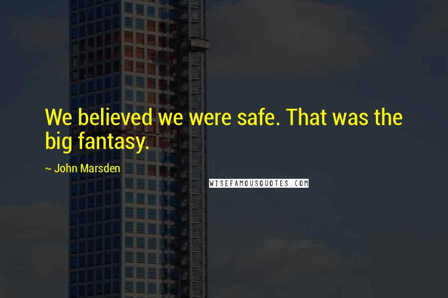 John Marsden quotes: We believed we were safe. That was the big fantasy.