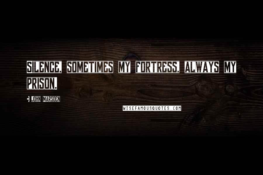 John Marsden quotes: Silence, sometimes my fortress, always my prison.