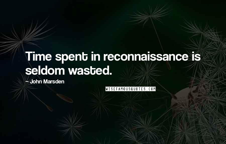 John Marsden quotes: Time spent in reconnaissance is seldom wasted.