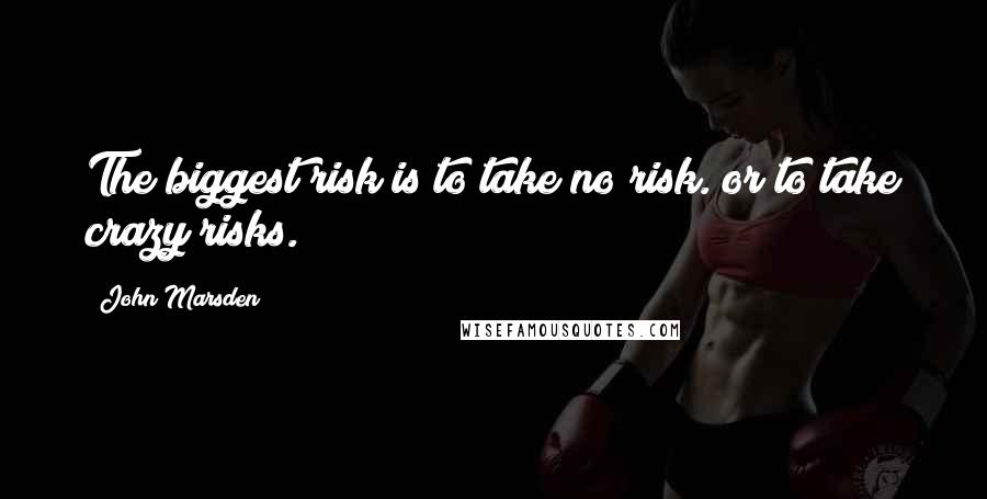 John Marsden quotes: The biggest risk is to take no risk. or to take crazy risks.