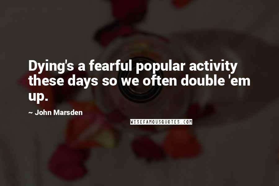 John Marsden quotes: Dying's a fearful popular activity these days so we often double 'em up.