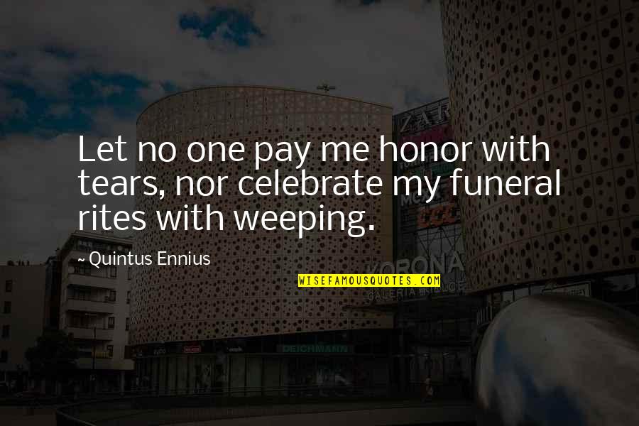 John Marshall Famous Quotes By Quintus Ennius: Let no one pay me honor with tears,