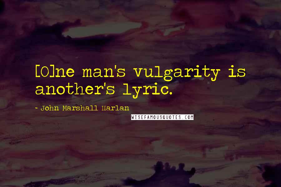 John Marshall Harlan quotes: [O]ne man's vulgarity is another's lyric.