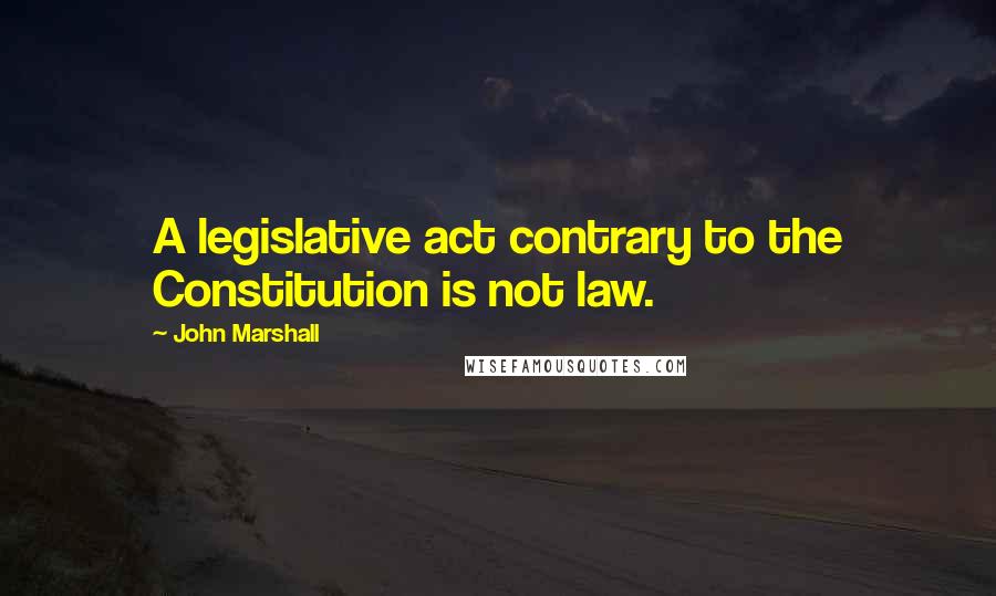 John Marshall quotes: A legislative act contrary to the Constitution is not law.