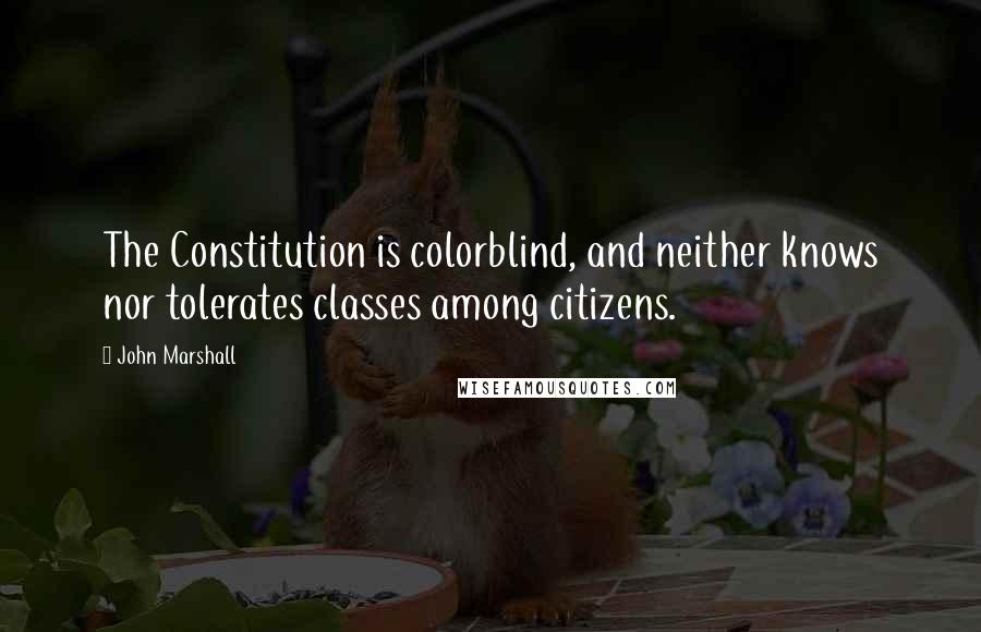 John Marshall quotes: The Constitution is colorblind, and neither knows nor tolerates classes among citizens.