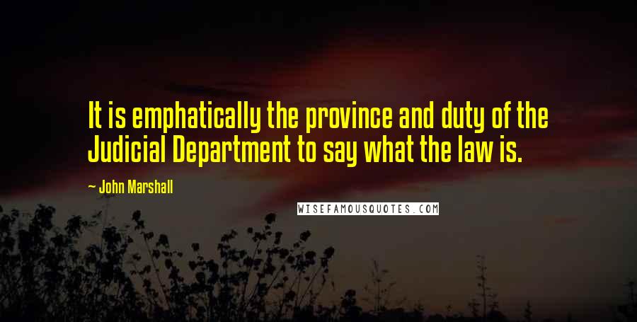John Marshall quotes: It is emphatically the province and duty of the Judicial Department to say what the law is.