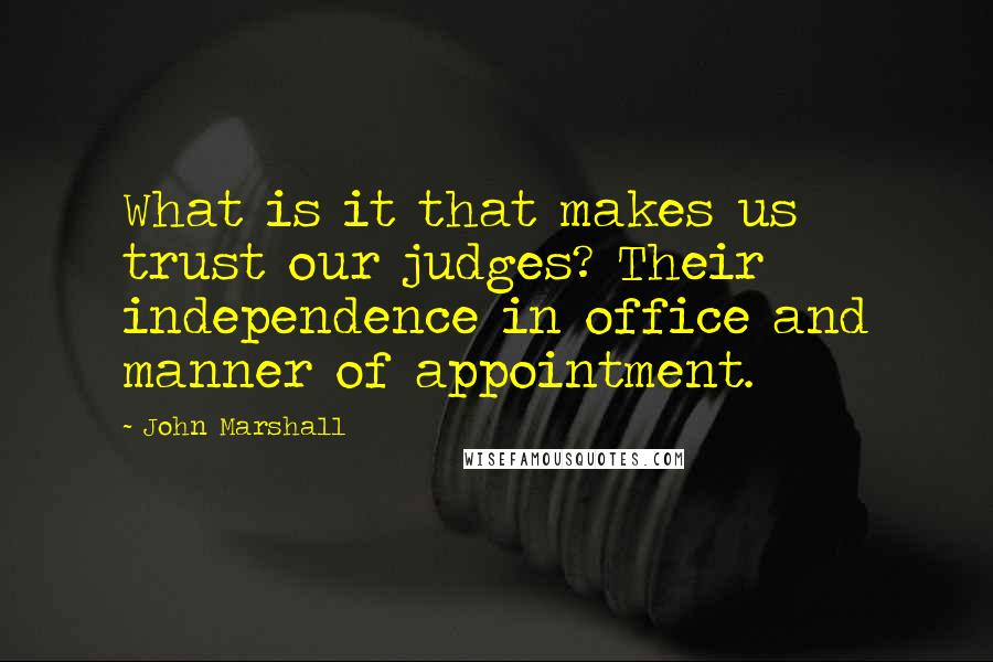 John Marshall quotes: What is it that makes us trust our judges? Their independence in office and manner of appointment.