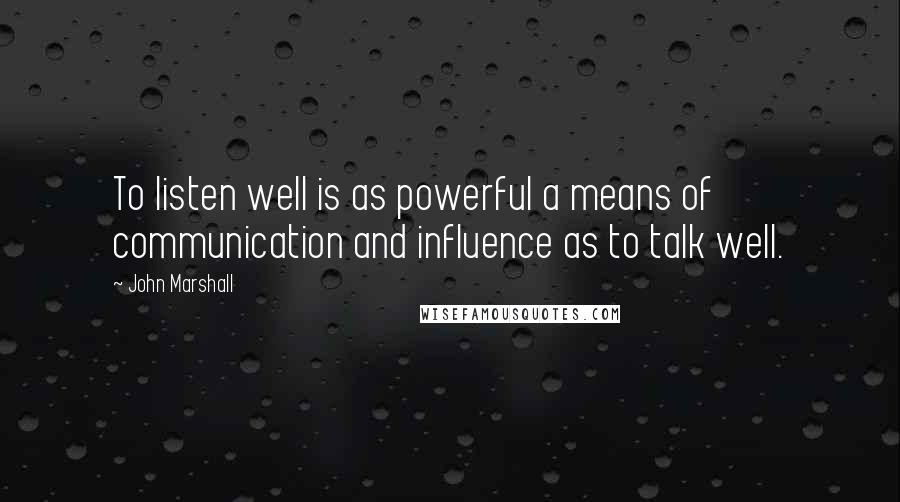 John Marshall quotes: To listen well is as powerful a means of communication and influence as to talk well.