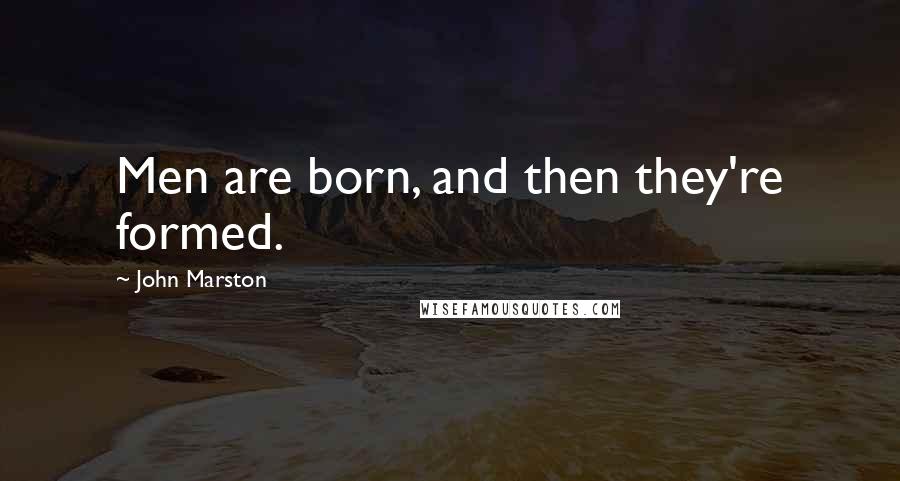 John Marston quotes: Men are born, and then they're formed.